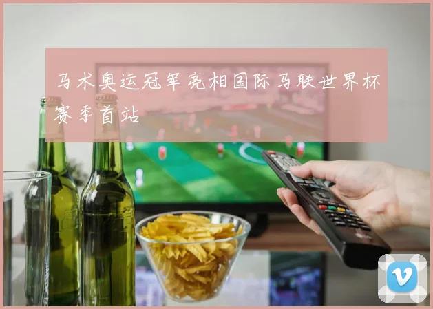 马术奥运冠军亮相国际马联世界杯赛季首站